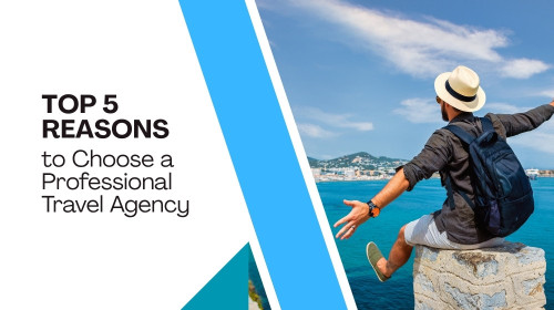 Top 5 Reasons to Choose a Professional Travel & Tour Agency